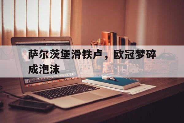 萨尔茨堡滑铁卢，欧冠梦碎成泡沫的简单介绍