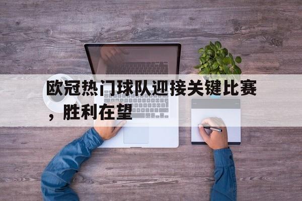 手机APP-欧冠热门球队迎接关键比赛，胜利在望