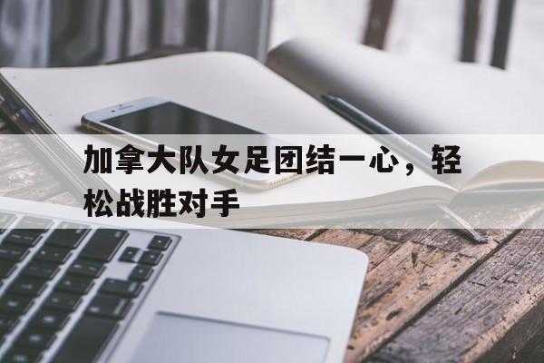 移动端游戏-加拿大队女足团结一心，轻松战胜对手