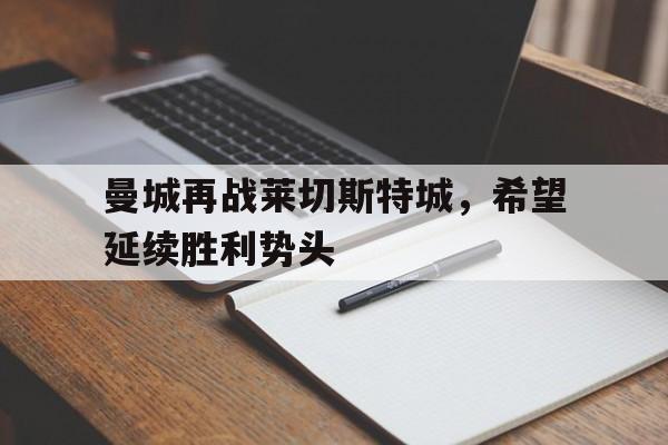 包含曼城再战莱切斯特城，希望延续胜利势头的词条